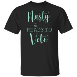 Nasty and ready to vote shirt