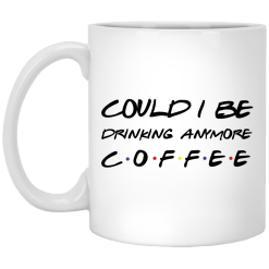 Friends Could I Be Drinking Anymore Coffee Mug - TheTrendyTee