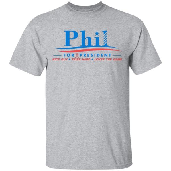 Phil for president nice guy tries hard love the game shirt - thetrendytee