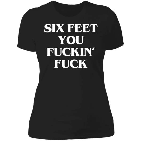 Six feet you fuckin fuck shirt - thetrendytee