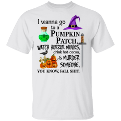 I wanna go to a pumpkin patch, watch horror movies Halloween T-shirt - TheTrendyTee