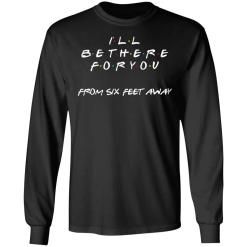 Friends i will be there for you from six feet away shirt - thetrendytee