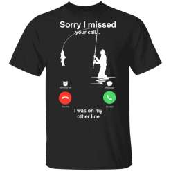 Sorry Missed Your Call On The Other Line Fishing T Shirts - TheTrendyTee