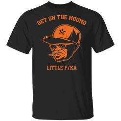 Dusty Baker get on the mound little fucka shirt - TheTrendyTee