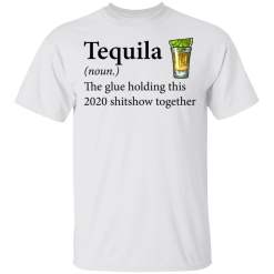 Tequila The Glue Holding This 2020 Shitshow Together shirt