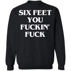 Six feet you fuckin fuck shirt - thetrendytee