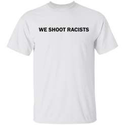 We shoot racists shirt - TheTrendyTee