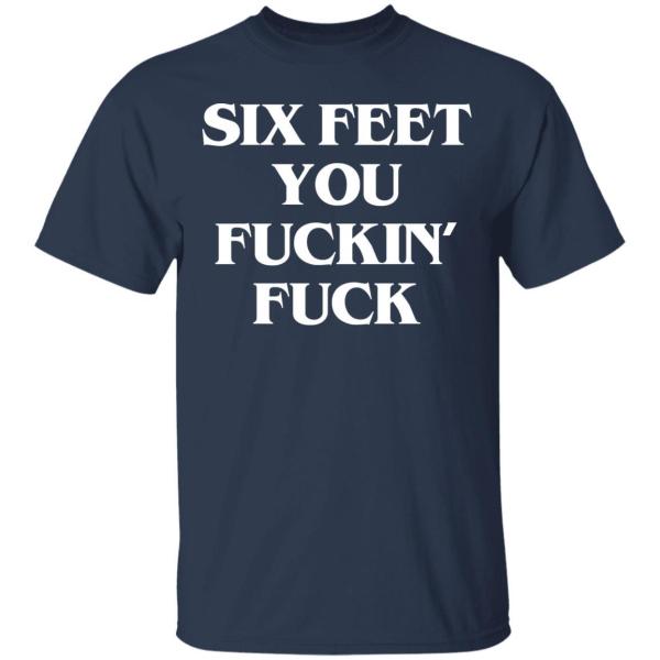 Six feet you fuckin fuck shirt - thetrendytee