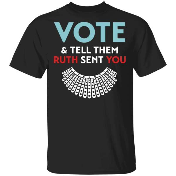 Vote and tell them ruth sent you r. B. G shirt