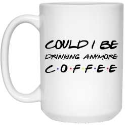 Friends could i be drinking anymore coffee mug - thetrendytee