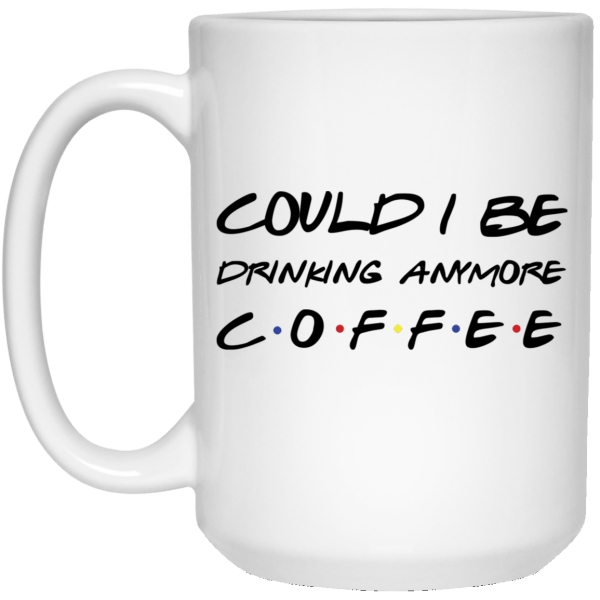 Friends could i be drinking anymore coffee mug - thetrendytee