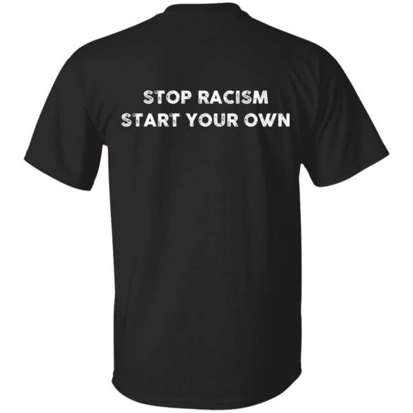 Stop racism start your own back design shirt - thetrendytee