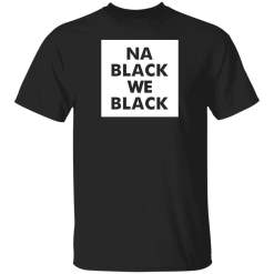 Na Black We Black shirt - TheTrendyTee