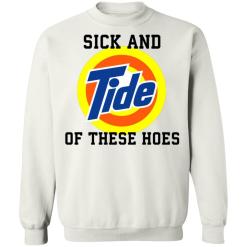 Sick and tide of these hoes white shirt - thetrendytee