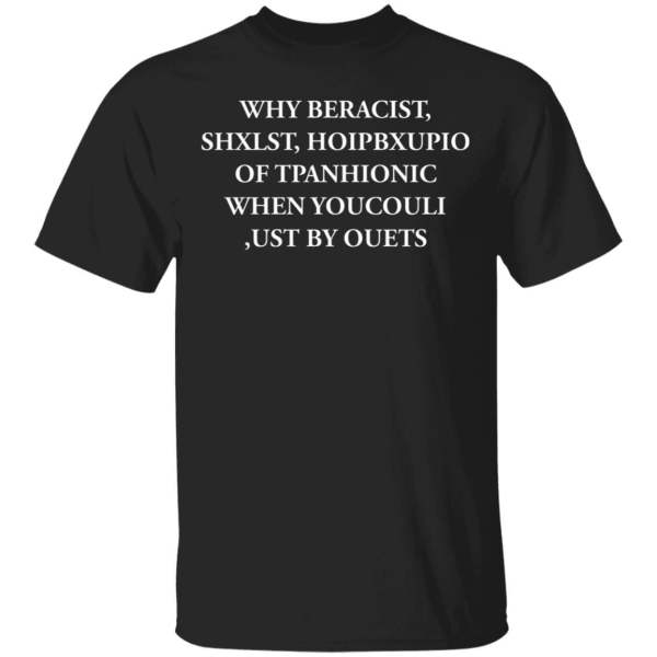 Why beracist, shxlst, hoipbxupio of tpanhionic when youcouli shirt - thetrendytee