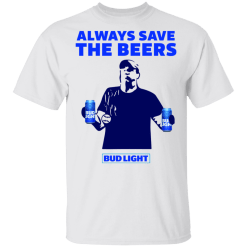 Jeff Adams Always save the beers Bud Light shirt - TheTrendyTee