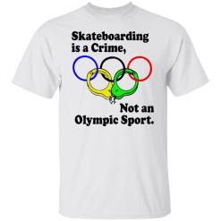 Skateboarding is a crime not an olympic sport shirt