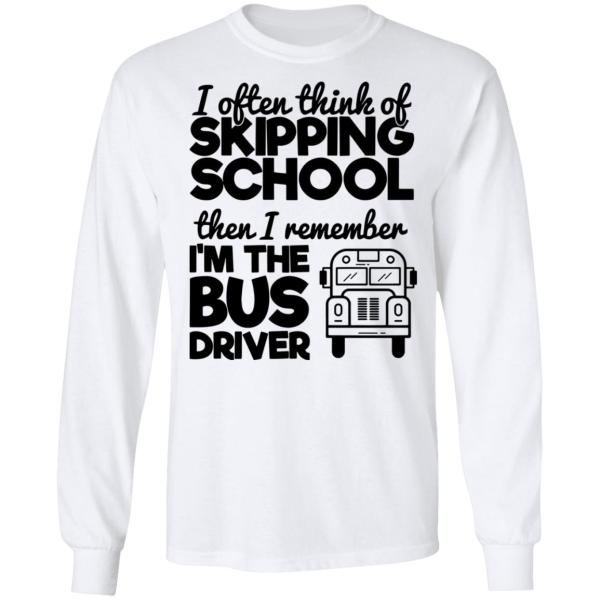 I often think of skipping school then i remember i’m the bus driver shirt 7