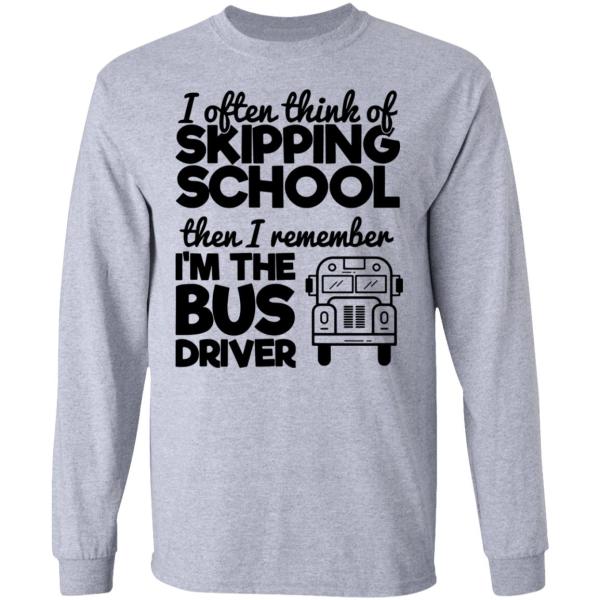 I often think of skipping school then i remember i’m the bus driver shirt 8