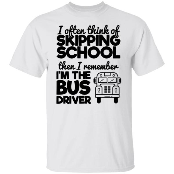 I often think of skipping school then i remember i'm the bus driver shirt