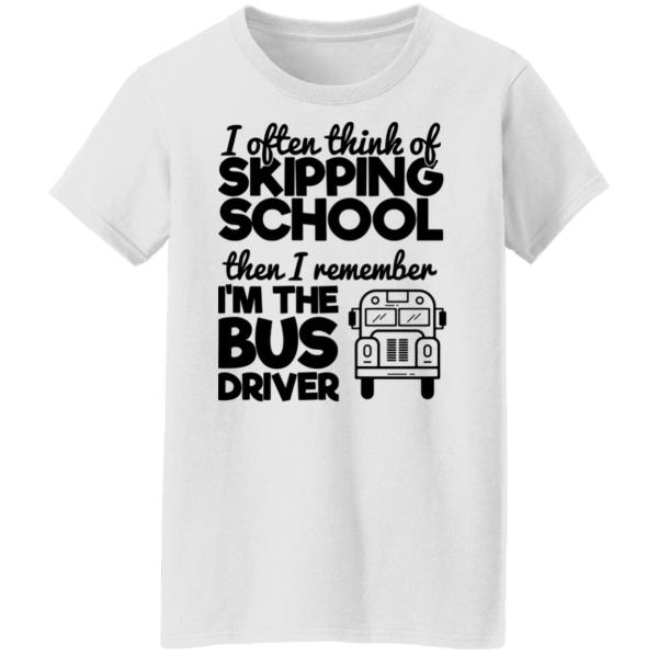 I often think of skipping school then i remember i'm the bus driver shirt