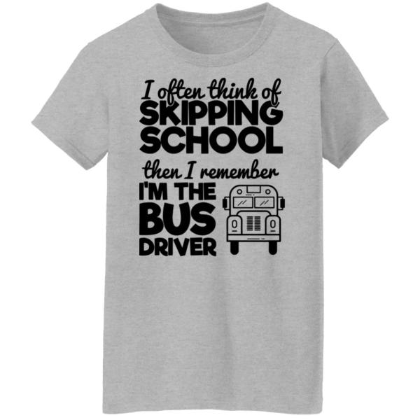 I often think of skipping school then i remember i’m the bus driver shirt 9