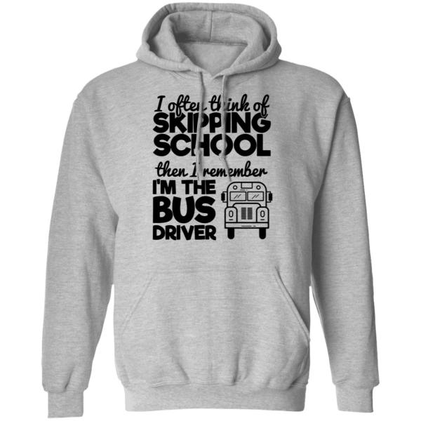 I often think of skipping school then i remember i’m the bus driver shirt 6