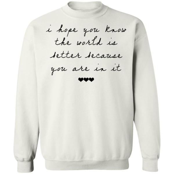 I hope you know the world is better because you are in it shirt 10