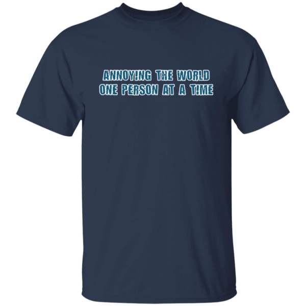 Annoying the world one person at a time shirt 2