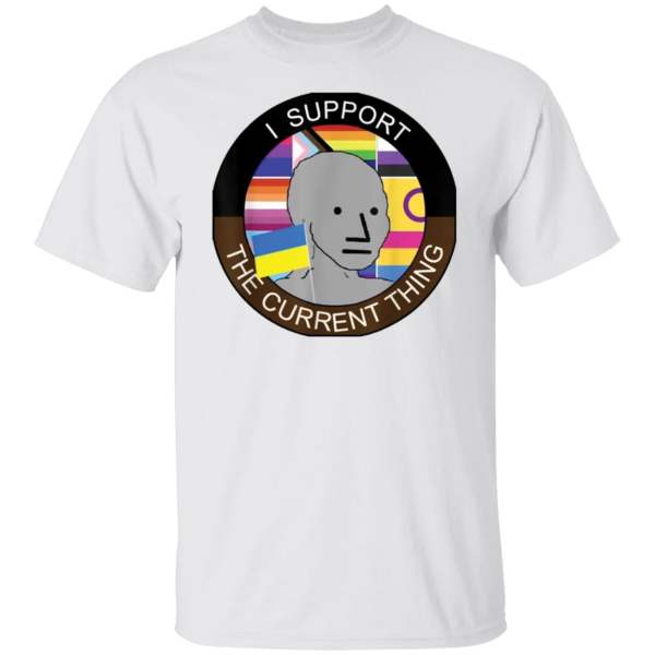 Meme i support the current thing shirt