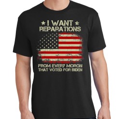 I Want Reparations From Every Moron That Voted For Biden T-Shirt