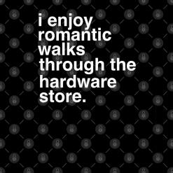 I enjoy romantic walks through the hardware store