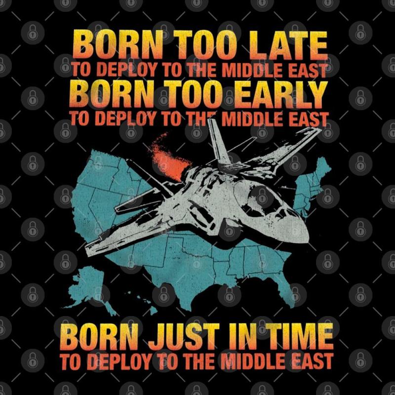 Born too late to deploy to the middle east