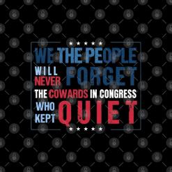We the people will never forget the cowards in congress who kept quiet